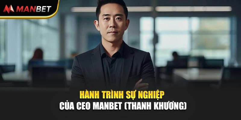 Hành trình sự nghiệp của Ceo Manbet (Thanh Khương)